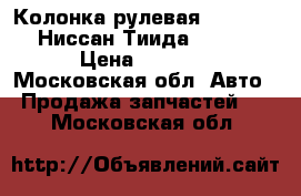Колонка рулевая Nissan Tiida Ниссан Тиида C11 2007 › Цена ­ 3 900 - Московская обл. Авто » Продажа запчастей   . Московская обл.